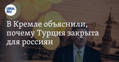 Дмитрий Песков - В Кремле объяснили, почему Турция закрыта для россиян - ura.news - Турция