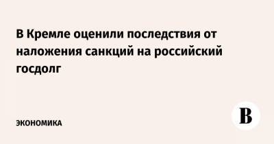 Дмитрий Песков - В Кремле оценили последствия от наложения санкций на российский госдолг - vedomosti.ru - Россия