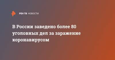 Александр Горовый - В России заведено более 80 уголовных дел за заражение коронавирусом - ren.tv - Россия
