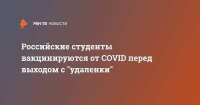 Российские студенты вакцинируются от COVID перед выходом с "удаленки" - ren.tv - Россия
