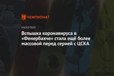 Вспышка коронавируса в «Фенербахче» стала ещё более массовой перед серией с ЦСКА - championat.com