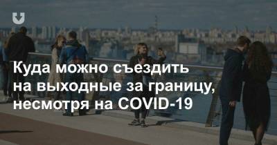 Куда можно съездить на выходные за границу, несмотря на COVID-19 - news.tut.by - Санкт-Петербург - Москва - Минск