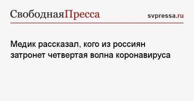 Медик рассказал, кого из россиян затронет четвертая волна коронавируса - svpressa.ru - Россия - Москва