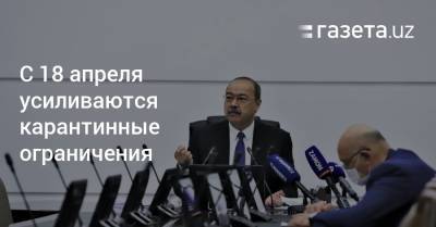 С 18 апреля усиливаются карантинные ограничения - gazeta.uz - Узбекистан