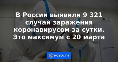 В России выявили 9 321 случай заражения коронавирусом за сутки. Это максимум с 20 марта - news.mail.ru - Россия