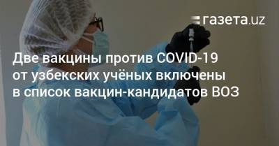 Две вакцины против COVID-19 от узбекских учёных включены в список вакцин-кандидатов ВОЗ - gazeta.uz - Узбекистан