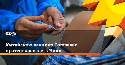 Китайскую вакцину Coronavac протестировали в Чили - ridus.ru - Китай - Чили