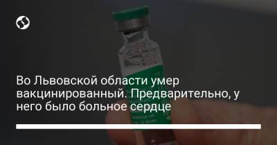 Во Львовской области умер вакцинированный. Предварительно, у него было больное сердце - liga.net - Украина - Львовская обл.