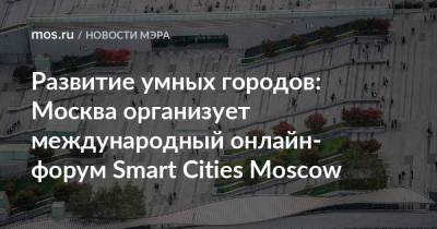 Развитие умных городов: Москва организует международный онлайн-форум Smart Cities Moscow - mos.ru - Москва - Moscow