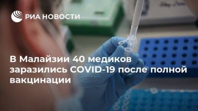 Абдулл Хишам - В Малайзии 40 медиков заразились COVID-19 после полной вакцинации - ria.ru - Москва - Малайзия