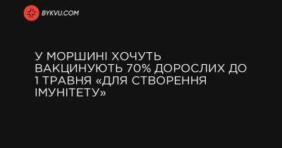 У Моршині хочуть вакцинувати 70% дорослих до 1 травня «для створення імунітету» - bykvu.com - Украина