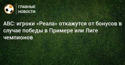 ABC: игроки «Реала» откажутся от бонусов в случае победы в Примере или Лиге чемпионов - bombardir.ru