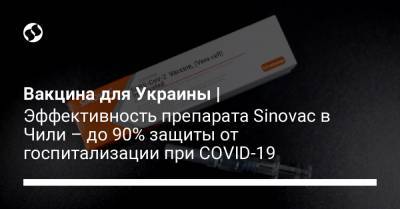 Вакцина для Украины | Эффективность препарата Sinovac в Чили – до 90% защиты от госпитализации при COVID-19 - liga.net - Чили