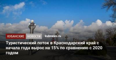 Мария Золотухина - Туристический поток в Краснодарский край с начала года вырос на 15% по сравнению с 2020 годом - kubnews.ru - Краснодарский край