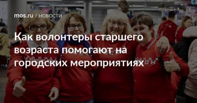 Как волонтеры старшего возраста помогают на городских мероприятиях - mos.ru - Москва