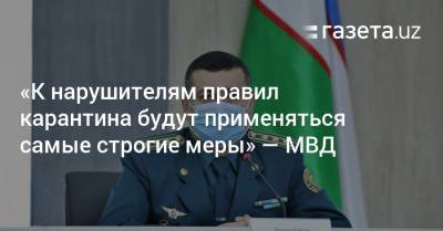 «К нарушителям правил карантина будут применяться самые строгие меры» — МВД - gazeta.uz - Узбекистан