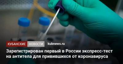 Зарегистрирован первый в России экспресс-тест на антитела для привившихся от коронавируса - kubnews.ru - Россия - Сколково