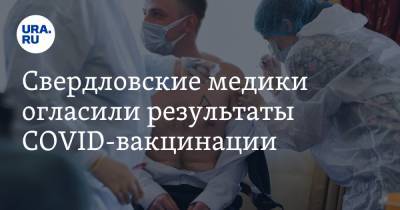 Свердловские медики огласили результаты COVID-вакцинации. Кровь привитых пригодилась - ura.news