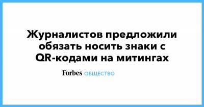 Журналистов предложили обязать носить знаки с QR-кодами на митингах - forbes.ru - Россия