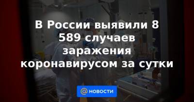 В России выявили 8 589 случаев заражения коронавирусом за сутки - news.mail.ru - Россия - Москва