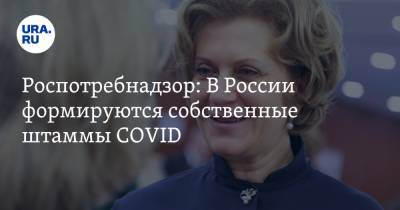 Анна Попова - Роспотребнадзор: В России формируются собственные штаммы COVID - ura.news - Россия
