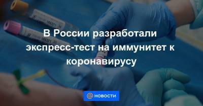 В России разработали экспресс-тест на иммунитет к коронавирусу - news.mail.ru - Россия - Москва - Сколково