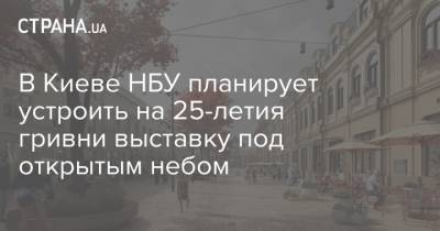 В Киеве НБУ планирует устроить на 25-летия гривни выставку под открытым небом - strana.ua - Киев