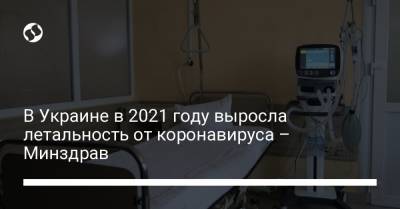 В Украине в 2021 году выросла летальность от коронавируса – Минздрав - liga.net - Украина