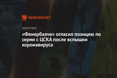«Фенербахче» огласил позицию по серии с ЦСКА после вспышки коронавируса - championat.com