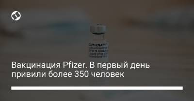 Вакцинация Pfizer. В первый день привили более 350 человек - liga.net - Украина