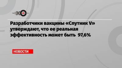 Александр Гинцбург - Разработчики вакцины «Спутник V» утверждают, что ее реальная эффективность может быть 97,6% - echo.msk.ru