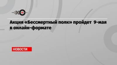 Елен Цунаев - Акция «Бессмертный полк» пройдет 9-мая в онлайн-формате - echo.msk.ru