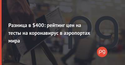 Разница в $400: рейтинг цен на тесты на коронавирус в аэропортах мира - thepage.ua - Англия - Минск - Киев - Сингапур - Евросоюз - Сан-Франциско - Гонконг - Мумбаи