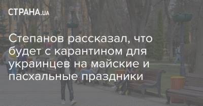 Максим Степанов - Степанов рассказал, что будет с карантином для украинцев на майские и пасхальные праздники - strana.ua