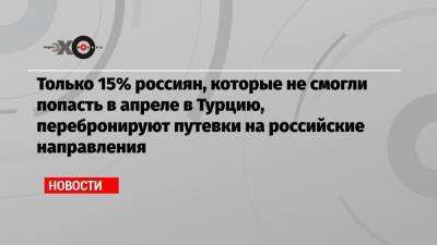 Майя Ломидзе - Только 15% россиян, которые не смогли попасть в апреле в Турцию, перебронируют путевки на российские направления - echo.msk.ru - Россия - Турция - Куба