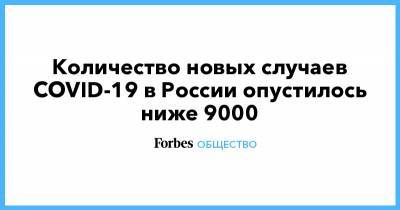Количество новых случаев COVID-19 в России опустилось ниже 9000 - forbes.ru - Россия