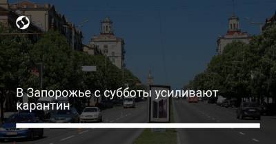 В Запорожье с субботы усиливают карантин - liga.net - Украина - Запорожье