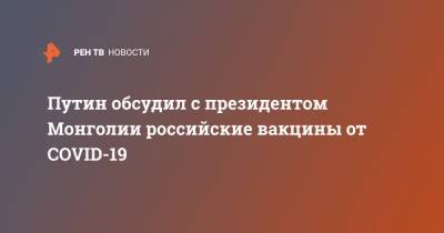 Владимир Путин - Путин обсудил с президентом Монголии российские вакцины от COVID-19 - ren.tv - Россия - Монголия