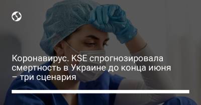 Коронавирус. KSE спрогнозировала смертность в Украине до конца июня – три сценария - liga.net - Украина - Киев