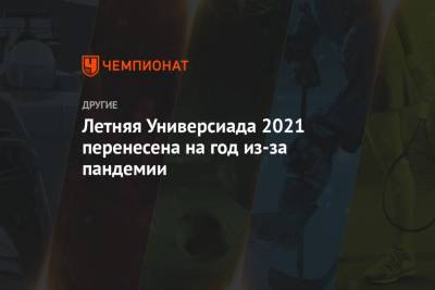 Летняя Универсиада 2021 перенесена на год из-за пандемии - championat.com