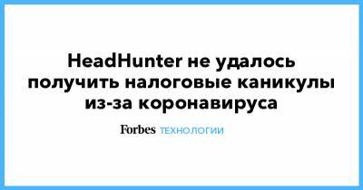 HeadHunter не удалось получить налоговые каникулы из-за коронавируса - forbes.ru - Россия
