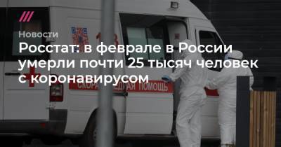 Росстат: в феврале в России умерли почти 25 тысяч человек с коронавирусом - tvrain.ru - Россия