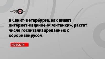 В Санкт-Петербурге, как пишет интернет-издание «Фонтанка», растет число госпитализированных с корорнавирусом - echo.msk.ru - Санкт-Петербург