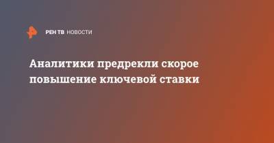 Аналитики предрекли скорое повышение ключевой ставки - ren.tv - Россия