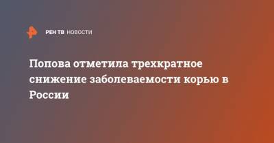 Анна Попова - Попова отметила трехкратное снижение заболеваемости корью в России - ren.tv - Россия