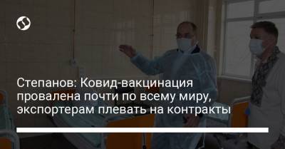 Максим Степанов - Степанов: Ковид-вакцинация провалена почти по всему миру, экспортерам плевать на контракты - liga.net - Украина