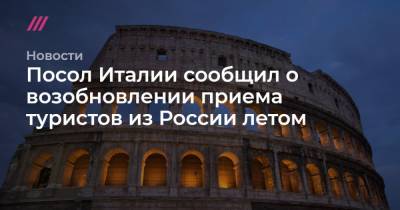 Массимо Гаравалья - Посол Италии сообщил о возобновлении приема туристов из России летом - tvrain.ru - Россия - Италия - Томск
