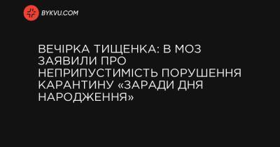 Вечірка Тищенка: в МОЗ заявили про неприпустимість порушення карантину «заради дня народження» - bykvu.com - Украина