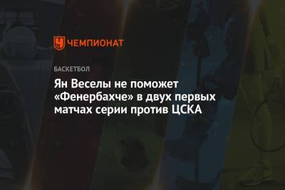 Ян Веселы не поможет «Фенербахче» в двух первых матчах серии против ЦСКА - championat.com