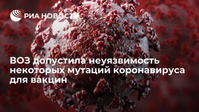 ВОЗ допустила неуязвимость некоторых мутаций коронавируса для вакцин - ria.ru - Россия - Москва